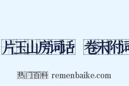 片玉山房词话·卷末附词是什么意思的图片